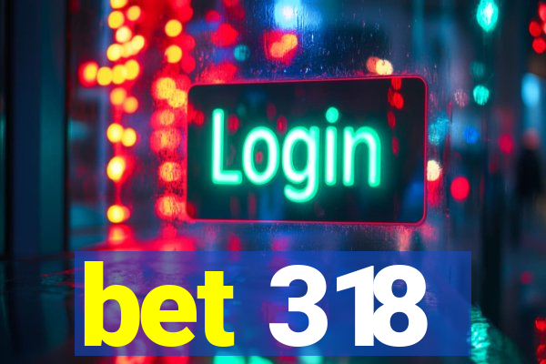 bet 318